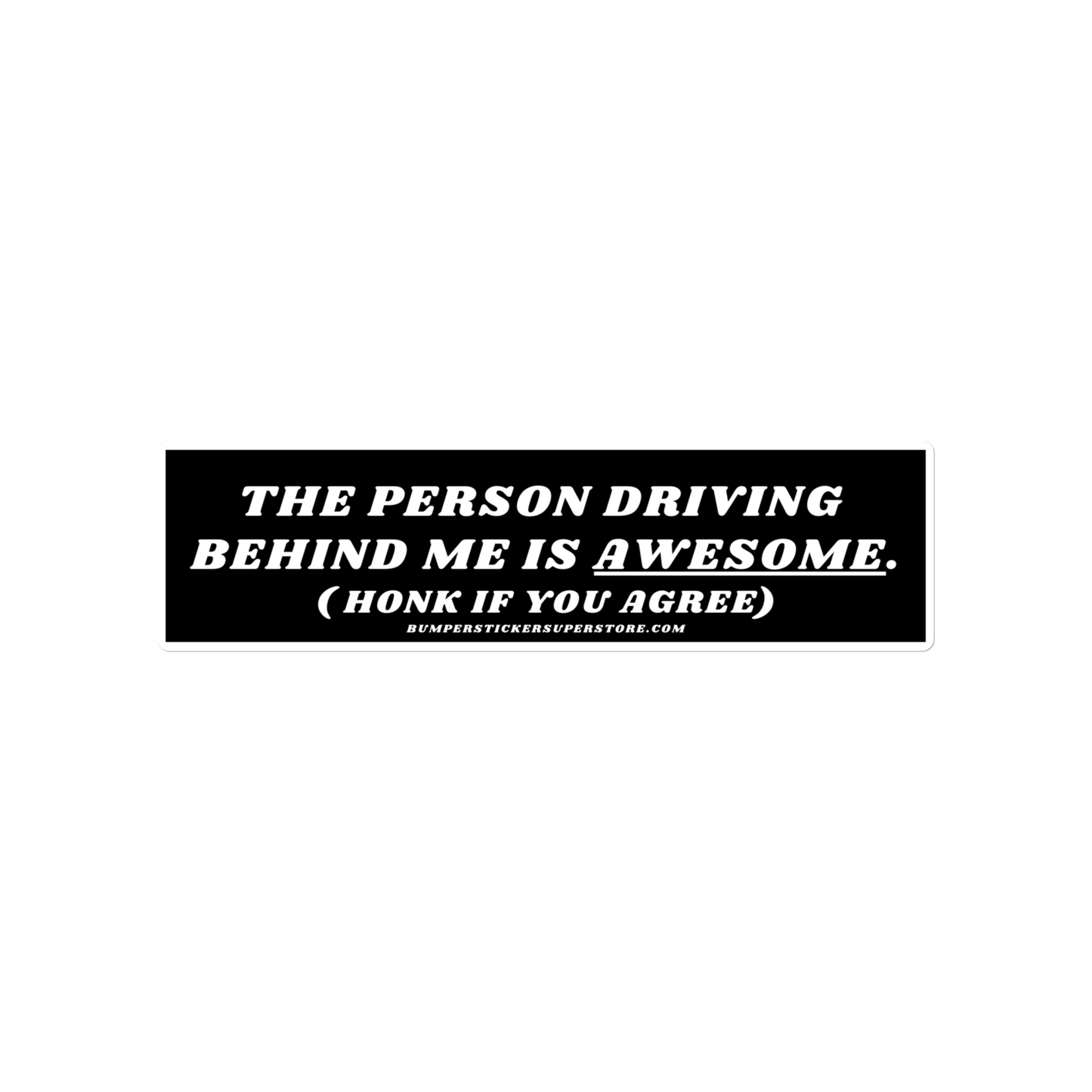 The person driving behind me is awesome. Viral Bumper Sticker - Bumper Sticker Superstore - Funny Bumper Sticker - LIfestyle Apparel Brands