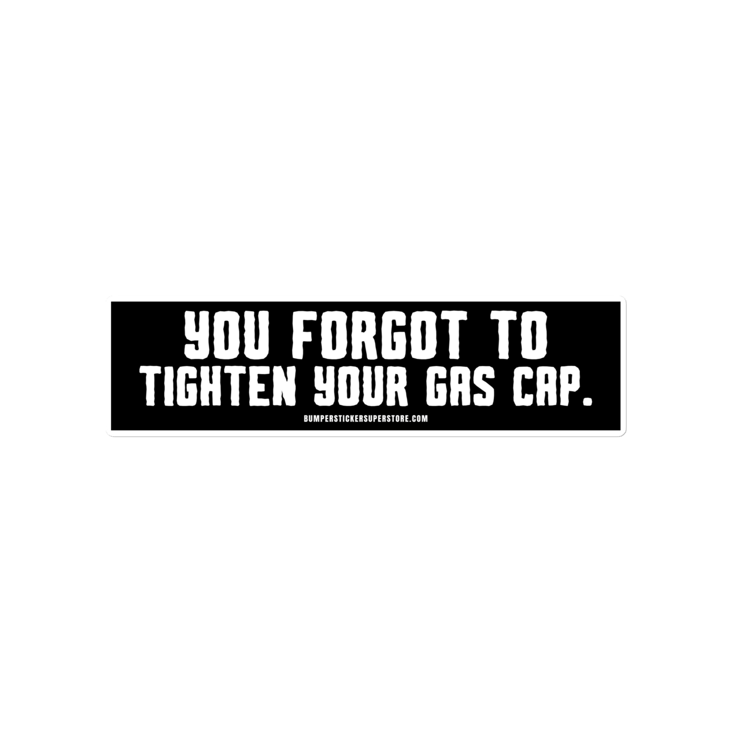You forgot to tighten your gas cap. Viral Bumper Sticker - Bumper Sticker Superstore - Funny Bumper Sticker - LIfestyle Apparel Brands