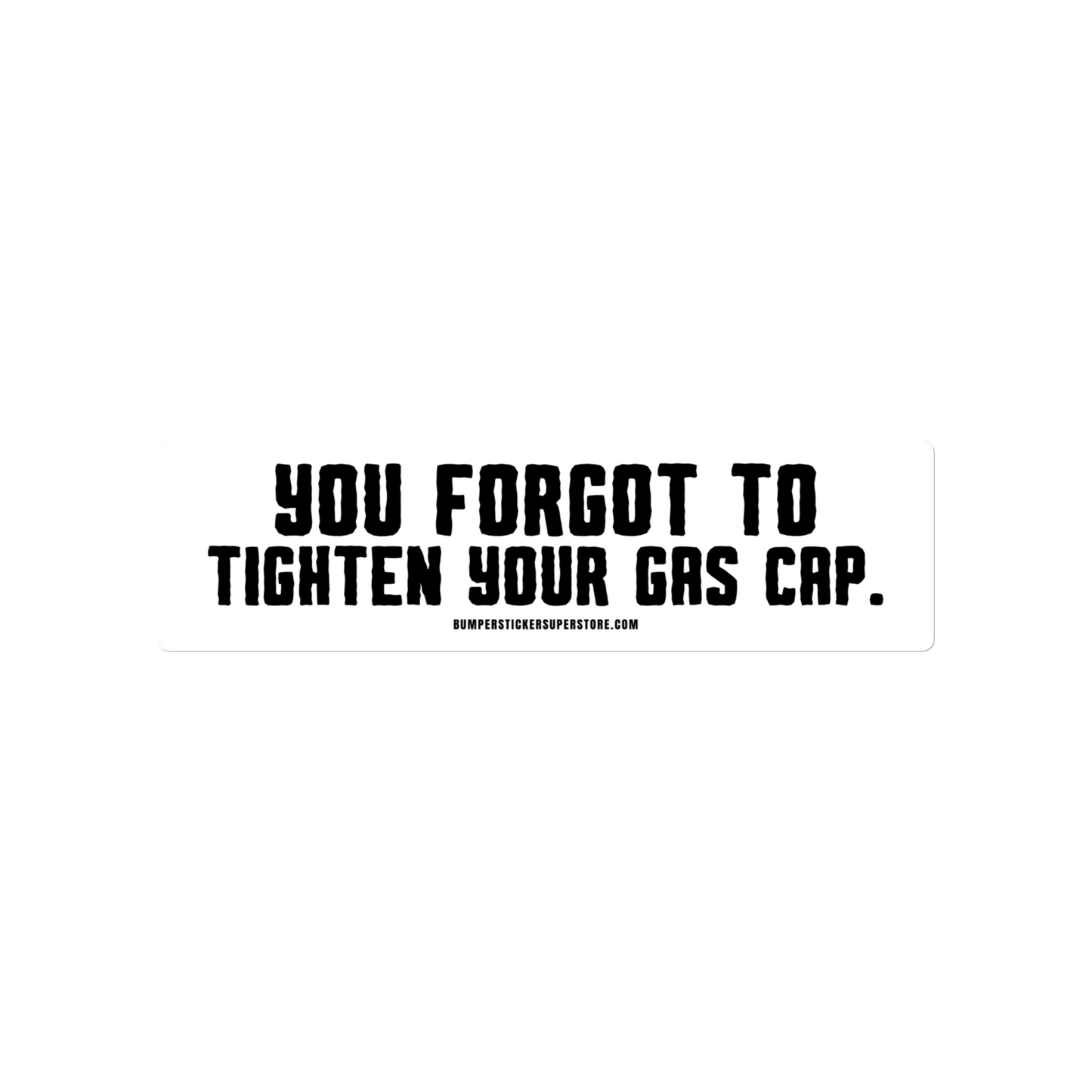You forgot to tighten your gas cap. Viral Bumper Sticker - Bumper Sticker Superstore - Funny Bumper Sticker - LIfestyle Apparel Brands