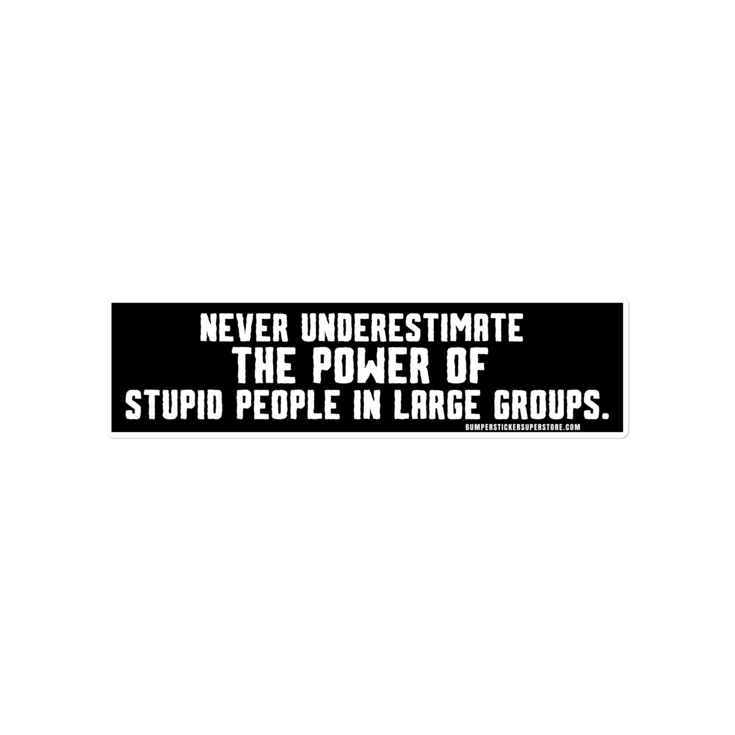 Never underestimate the power of stupid people in large groups. Viral Bumper Sticker - Bumper Sticker Superstore - Funny Bumper Sticker - LIfestyle Apparel Brands