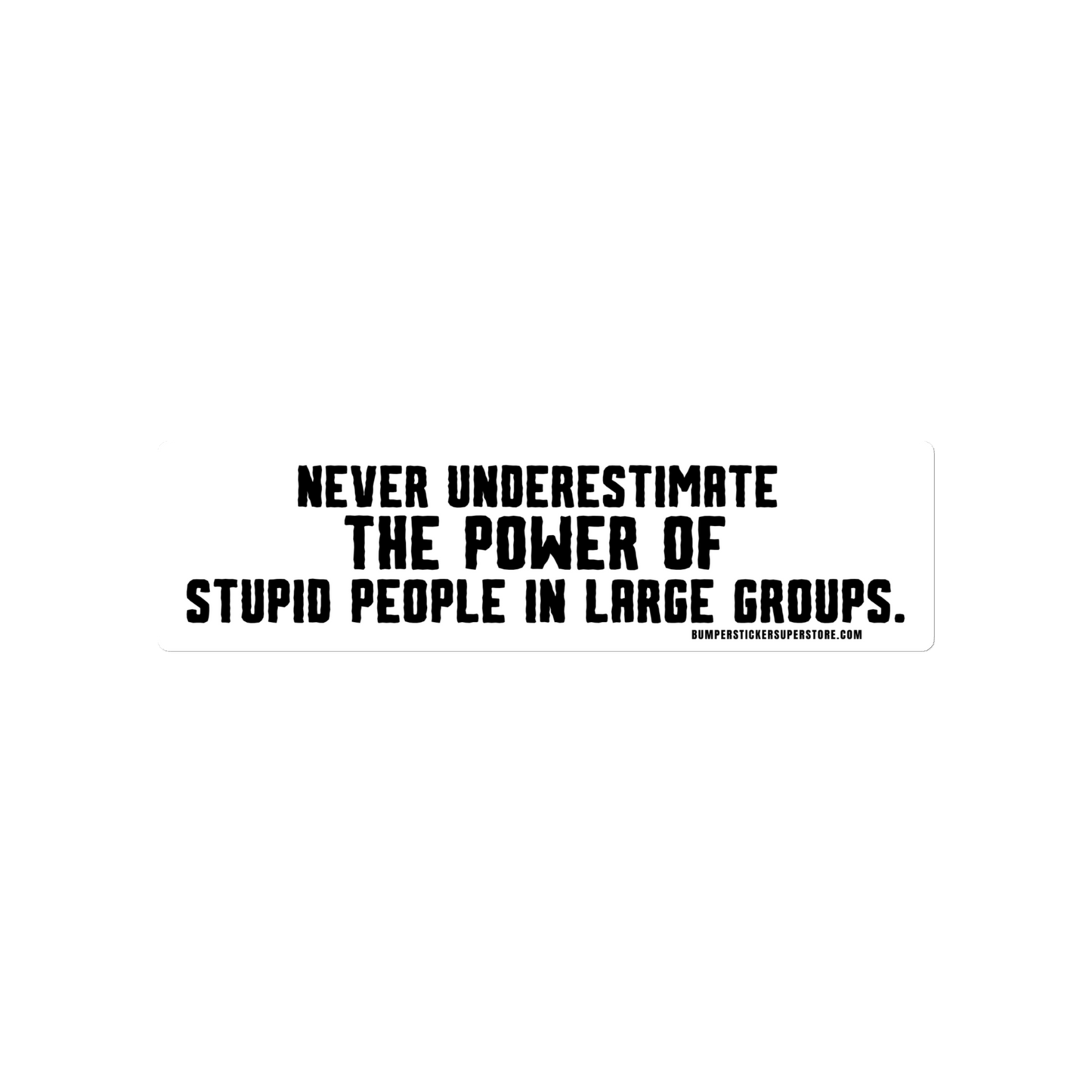 Never underestimate the power of stupid people in large groups. Viral Bumper Sticker - Bumper Sticker Superstore - Funny Bumper Sticker - LIfestyle Apparel Brands