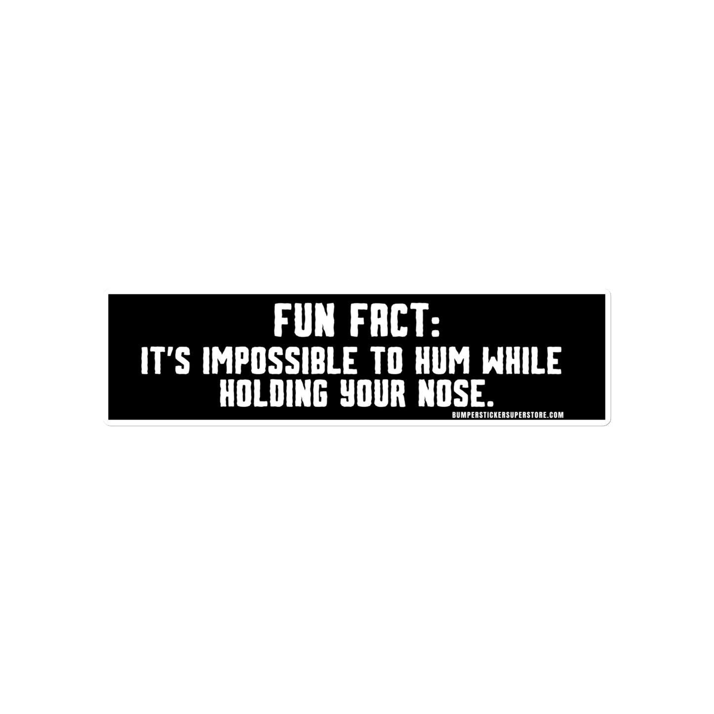 Fun Fact: It's impossible to hum while holding your nose. Viral Bumper Sticker - Bumper Sticker Superstore - Funny Bumper Sticker - LIfestyle Apparel Brands