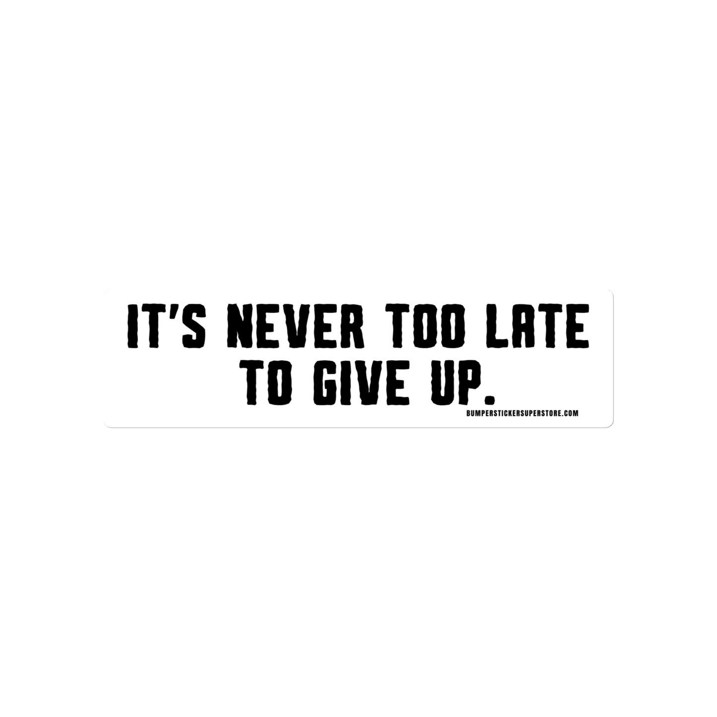 It's Never Too Late To Give Up - Non-Motivational Funny Bumper Sticker - Viral Bumper Sticker - 4x4 Truck Sticker - Bumper Sticker Superstore - Funny Bumper Sticker - LIfestyle Apparel Brands