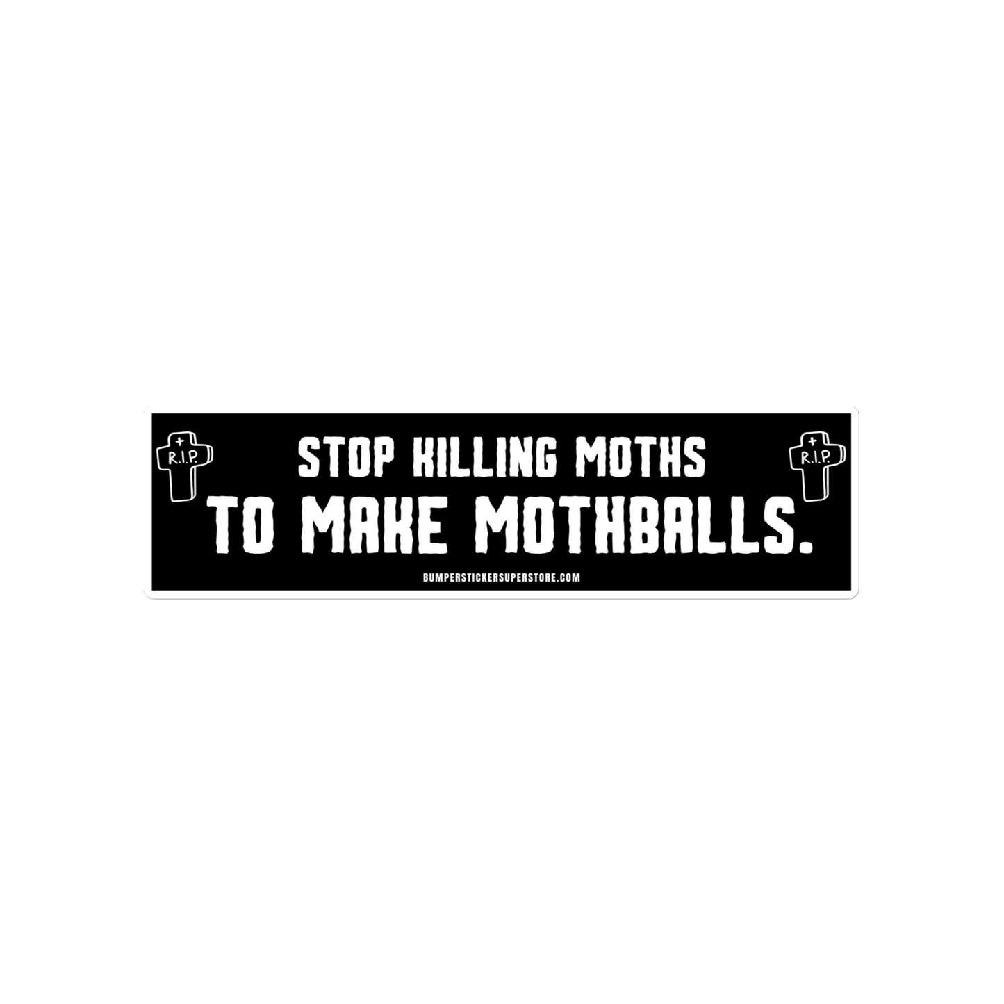 Stop killing moths to make moth balls. Viral Bumper Sticker - Bumper Sticker Superstore - Funny Bumper Sticker - LIfestyle Apparel Brands