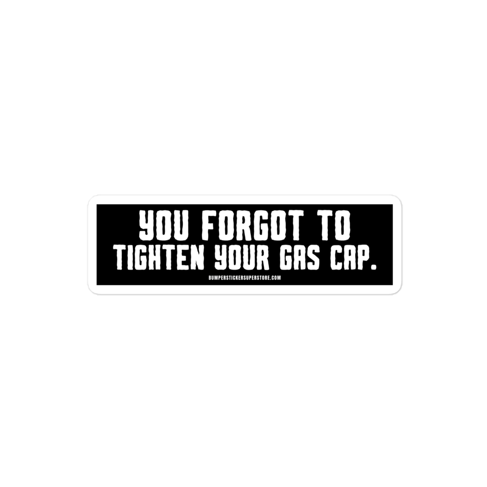 You forgot to tighten your gas cap. Viral Bumper Sticker - Bumper Sticker Superstore - Funny Bumper Sticker - LIfestyle Apparel Brands