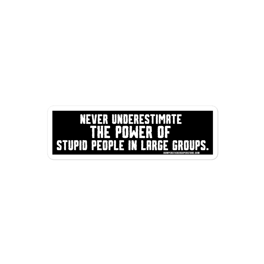 Never underestimate the power of stupid people in large groups. Viral Bumper Sticker - Bumper Sticker Superstore - Funny Bumper Sticker - LIfestyle Apparel Brands