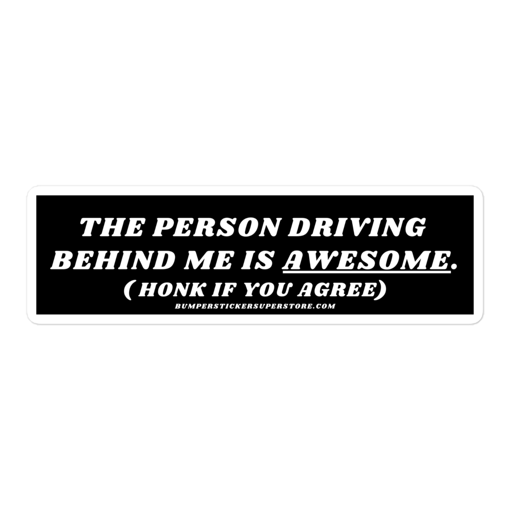 The person driving behind me is awesome. Viral Bumper Sticker - Bumper Sticker Superstore - Funny Bumper Sticker - LIfestyle Apparel Brands