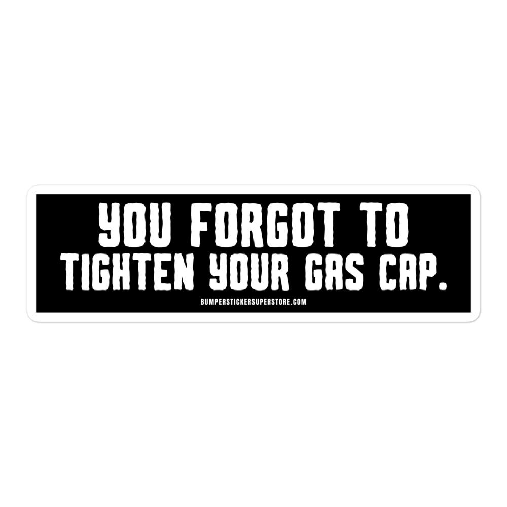 You forgot to tighten your gas cap. Viral Bumper Sticker - Bumper Sticker Superstore - Funny Bumper Sticker - LIfestyle Apparel Brands