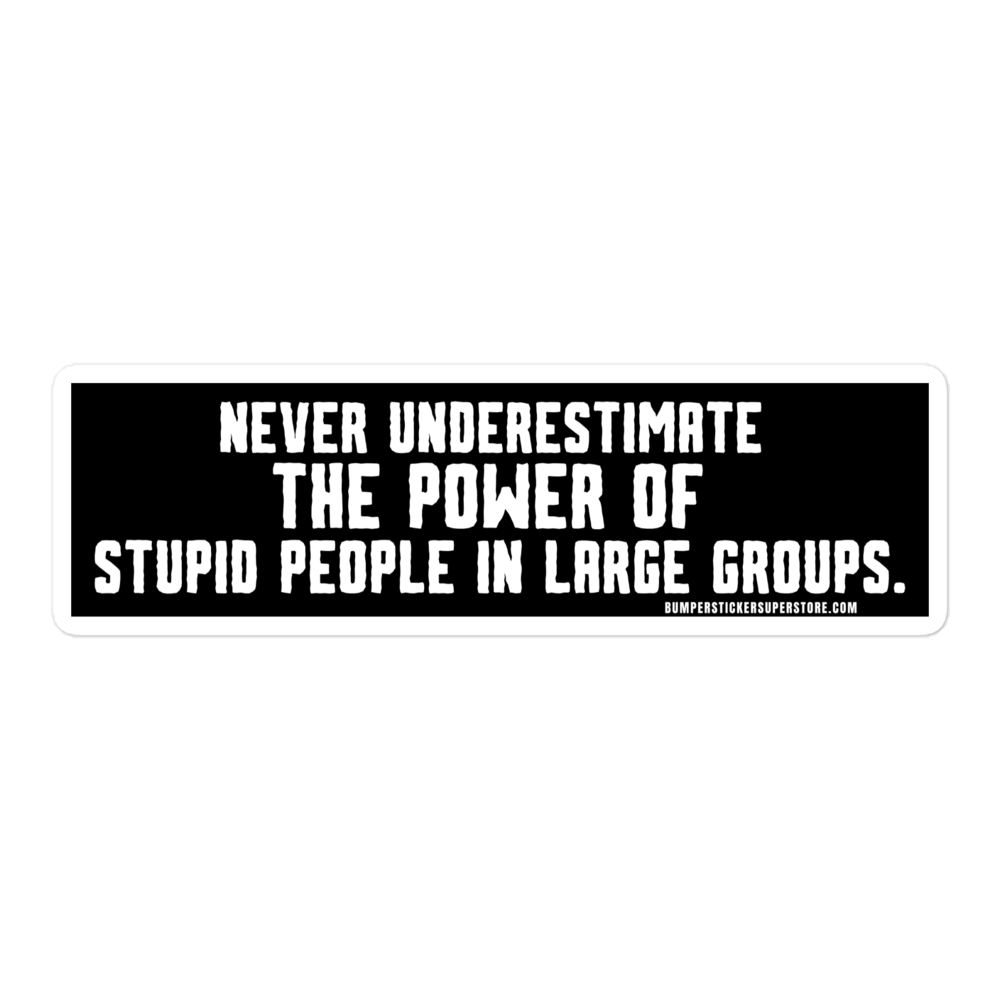 Never underestimate the power of stupid people in large groups. Viral Bumper Sticker - Bumper Sticker Superstore - Funny Bumper Sticker - LIfestyle Apparel Brands