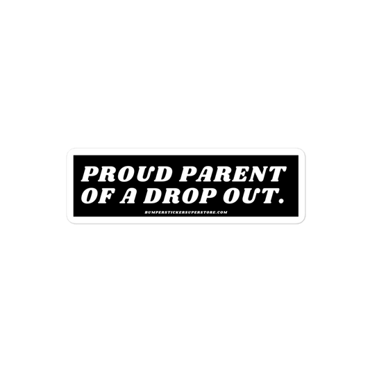 Proud parent of a dropout. Viral Bumper Sticker - Bumper Sticker Superstore - Funny Bumper Sticker - LIfestyle Apparel Brands