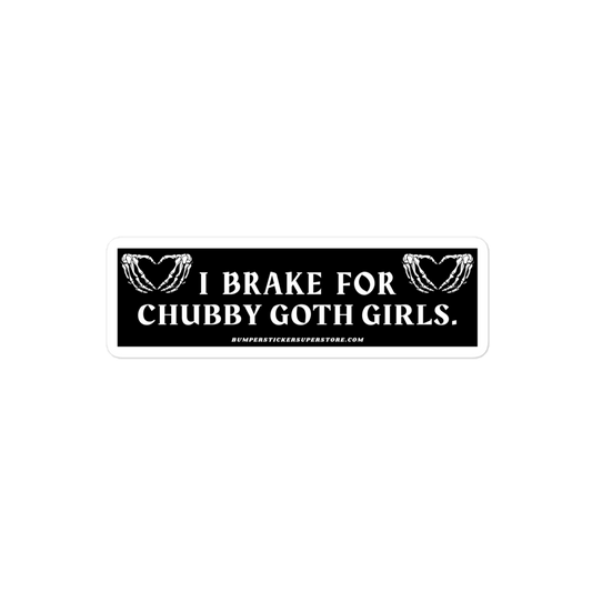 I brake for chubby goth girls. Viral Bumper Sticker - Bumper Sticker Superstore - Funny Bumper Sticker - LIfestyle Apparel Brands