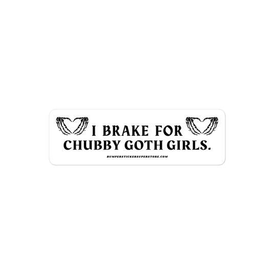 I brake for chubby goth girls. Viral Bumper Sticker - Bumper Sticker Superstore - Funny Bumper Sticker - LIfestyle Apparel Brands