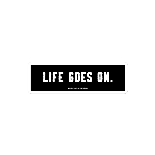 Life goes on. Viral Bumper Sticker - Bumper Sticker Superstore - Funny Bumper Sticker - LIfestyle Apparel Brands