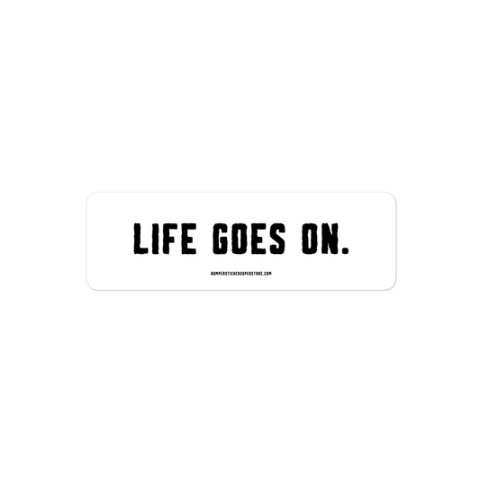 Life goes on. Viral Bumper Sticker - Bumper Sticker Superstore - Funny Bumper Sticker - LIfestyle Apparel Brands