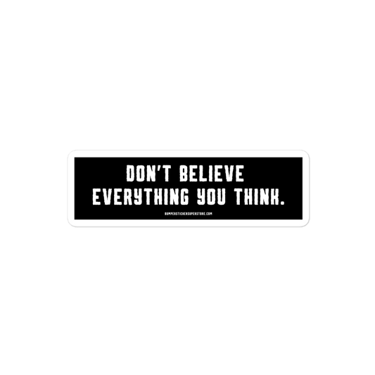 Don't believe everything you think. Viral Bumper Sticker - Bumper Sticker Superstore - Funny Bumper Sticker - LIfestyle Apparel Brands