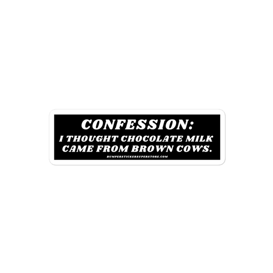 Confession: I thought chocolate milk came from brown cows. Viral Bumper Sticker - Bumper Sticker Superstore - Funny Bumper Sticker - LIfestyle Apparel Brands