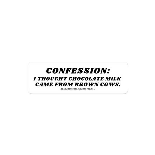 Confession: I though chocolate milk came from brown cows. Viral Bumper Sticker - Bumper Sticker Superstore - Funny Bumper Sticker - LIfestyle Apparel Brands