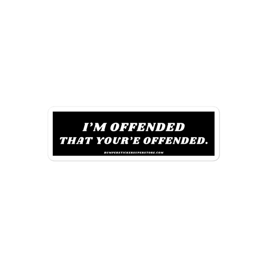 I'm offended that you're offended. Viral Bumper Sticker - Bumper Sticker Superstore - Funny Bumper Sticker - LIfestyle Apparel Brands