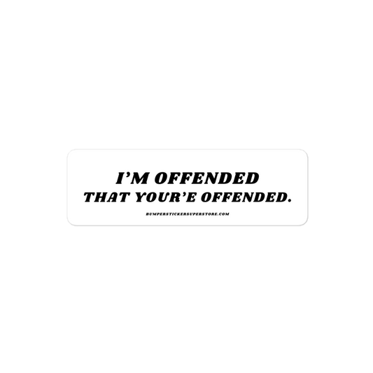 I'm offended that you're offended. Viral Bumper Sticker - Bumper Sticker Superstore - Funny Bumper Sticker - LIfestyle Apparel Brands