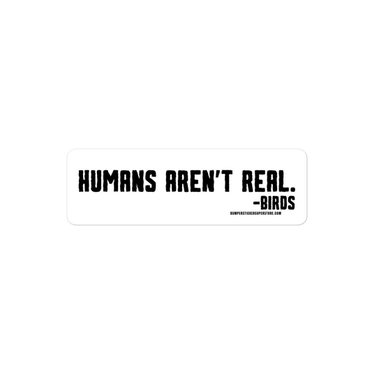 Humans aren't real. -Birds Viral Bumper Sticker - Bumper Sticker Superstore - Funny Bumper Sticker - LIfestyle Apparel Brands