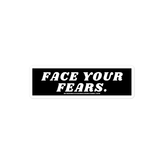 Face your fears. Viral Bumper Sticker - Bumper Sticker Superstore - Funny Bumper Sticker - LIfestyle Apparel Brands