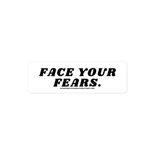 Face your fears. Viral Bumper Sticker - Bumper Sticker Superstore - Funny Bumper Sticker - LIfestyle Apparel Brands