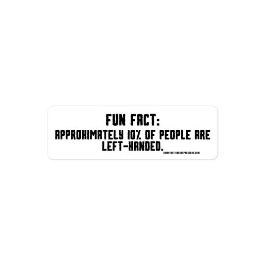 Fun Fact: Approximately 10% of people are left handed. Viral Bumper Sticker - Bumper Sticker Superstore - Funny Bumper Sticker - LIfestyle Apparel Brands