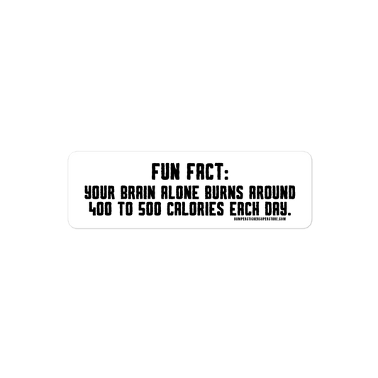 Fun Fact: Your brain burns around 400 to 500 calories a day. Viral Bumper Sticker - Bumper Sticker Superstore - Funny Bumper Sticker - LIfestyle Apparel Brands