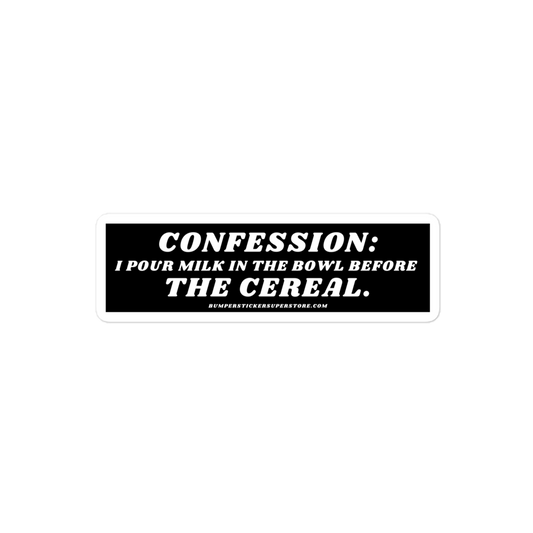 Confession: I pour milk in the bowl before the cereal. Viral Bumper Sticker - Bumper Sticker Superstore - Funny Bumper Sticker - LIfestyle Apparel Brands