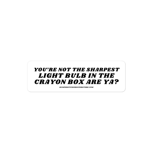 You're not the sharpest light bulb in the crayon box are ya? Viral Bumper Sticker - Bumper Sticker Superstore - Funny Bumper Sticker - LIfestyle Apparel Brands