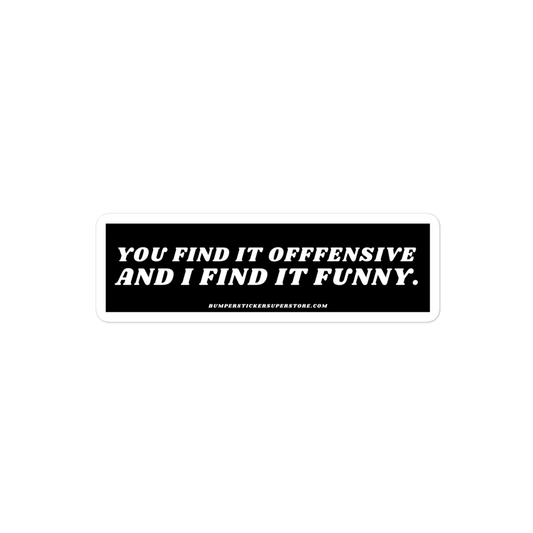 You find it offensive and i find it funny. Viral Bumper Sticker - Bumper Sticker Superstore - Funny Bumper Sticker - LIfestyle Apparel Brands