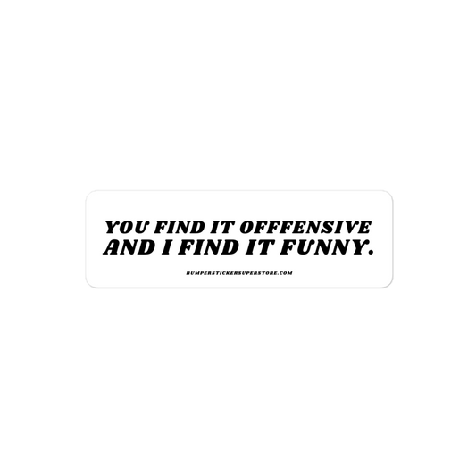 You find it offensive and i find it funny. Viral Bumper Sticker - Bumper Sticker Superstore - Funny Bumper Sticker - LIfestyle Apparel Brands