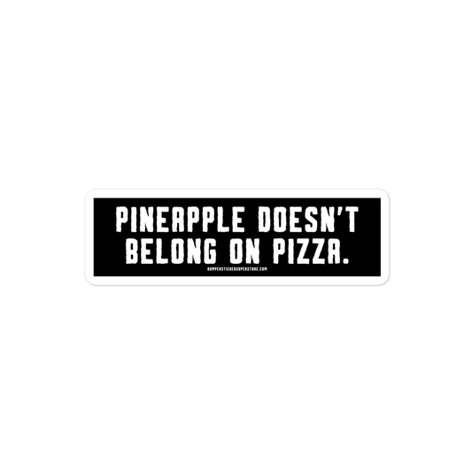 Pineapple doesn't belong on pizza. Viral Bumper Sticker - Bumper Sticker Superstore - Funny Bumper Sticker - LIfestyle Apparel Brands