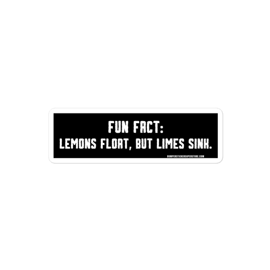 Lemons float, but limes sink. Viral Bumper Sticker - Bumper Sticker Superstore - Funny Bumper Sticker - LIfestyle Apparel Brands