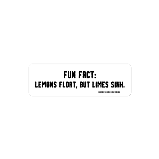 Fun Fact: Lemons float, but limes sink. Viral Bumper Sticker - Bumper Sticker Superstore - Funny Bumper Sticker - LIfestyle Apparel Brands