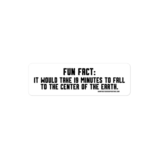 Fun Fact: It would take 19 minutes to fall to the center of the earth. Viral Bumper Sticker - Bumper Sticker Superstore - Funny Bumper Sticker - LIfestyle Apparel Brands