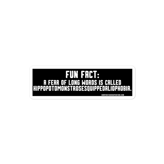 Fun Fact: A fear of long words is called Hippopotomonstrosesquippedaliophobia. Viral Bumper Sticker - Bumper Sticker Superstore - Funny Bumper Sticker - LIfestyle Apparel Brands
