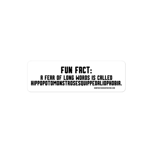 Fun Fact: A fear of long words is called Hippopotomonstrosesquippedaliophobia. Viral Bumper Sticker - Bumper Sticker Superstore - Funny Bumper Sticker - LIfestyle Apparel Brands