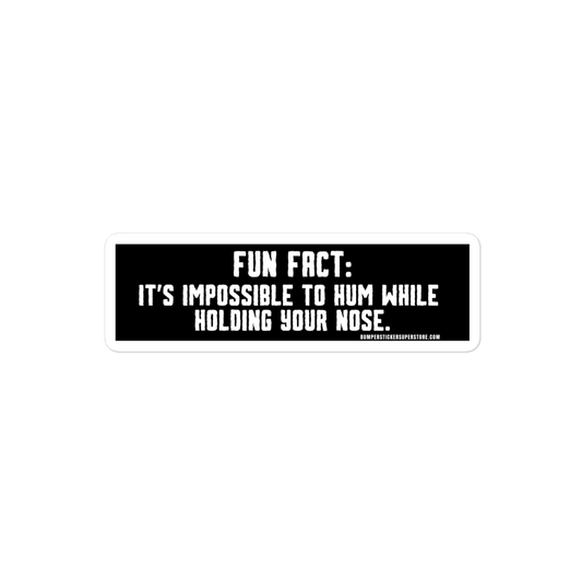 Fun Fact: It's impossible to hum while holding your nose.   Viral Bumper Sticker - Bumper Sticker Superstore - Funny Bumper Sticker - LIfestyle Apparel Brands