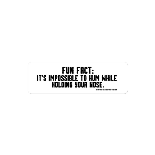 Fun Fact: It is impossible to hum while holding your nose. Viral Bumper Sticker - Bumper Sticker Superstore - Funny Bumper Sticker - LIfestyle Apparel Brands