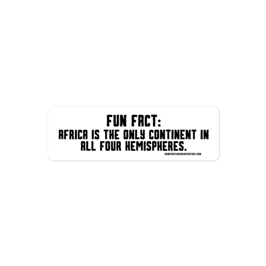 Africa is the only continent on all 4 hemispheres. Viral Bumper Sticker - Bumper Sticker Superstore - Funny Bumper Sticker - LIfestyle Apparel Brands