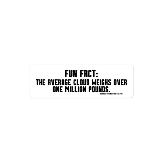 Fun Fact: The average cloud weighs over one million pounds. Viral Bumper Sticker - Bumper Sticker Superstore - Funny Bumper Sticker - LIfestyle Apparel Brands