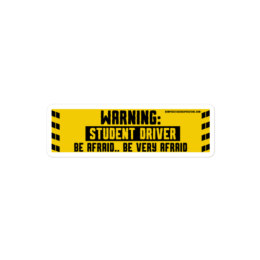 Warning: Student driver. Be afraid.. Be very afraid. Viral Bumper Sticker - Bumper Sticker Superstore - Funny Bumper Sticker - LIfestyle Apparel Brands