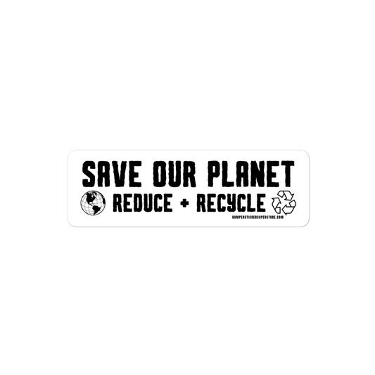 Save our Planet Reduce + Recycle Viral Bumper Sticker - Bumper Sticker Superstore - Funny Bumper Sticker - LIfestyle Apparel Brands