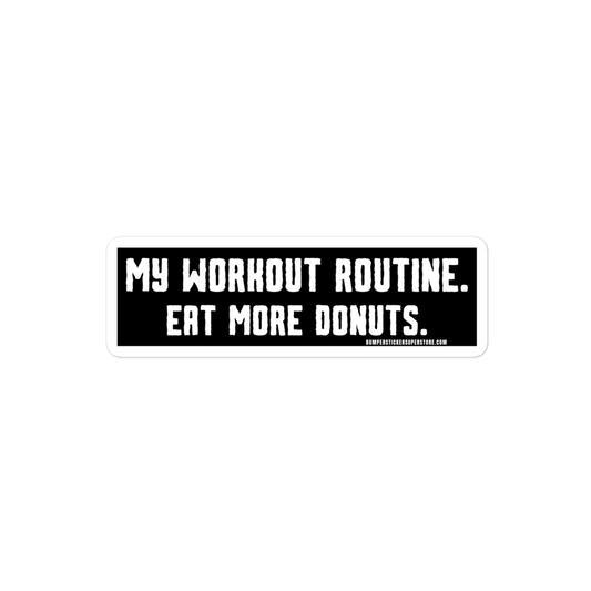 My workout routine. Eat more donuts. Viral Bumper Sticker - Bumper Sticker Superstore - Funny Bumper Sticker - LIfestyle Apparel Brands