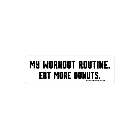 My workout routine. Eat more donuts. Viral Bumper Sticker - Bumper Sticker Superstore - Funny Bumper Sticker - LIfestyle Apparel Brands