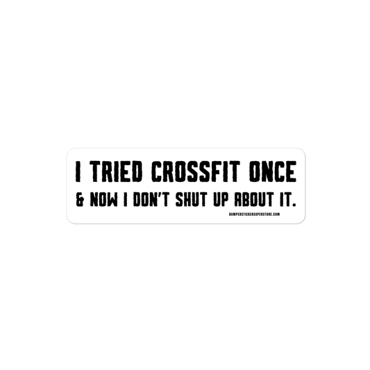 I tried crossfit once and not i don't shut up about it. Viral Bumper Sticker - Bumper Sticker Superstore - Funny Bumper Sticker - LIfestyle Apparel Brands