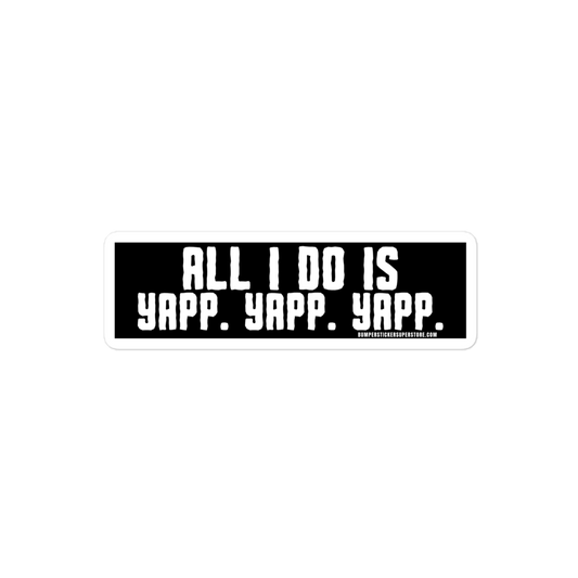 All i do is Yapp. Yapp. Yapp. Viral Bumper Sticker - Bumper Sticker Superstore - Funny Bumper Sticker - LIfestyle Apparel Brands