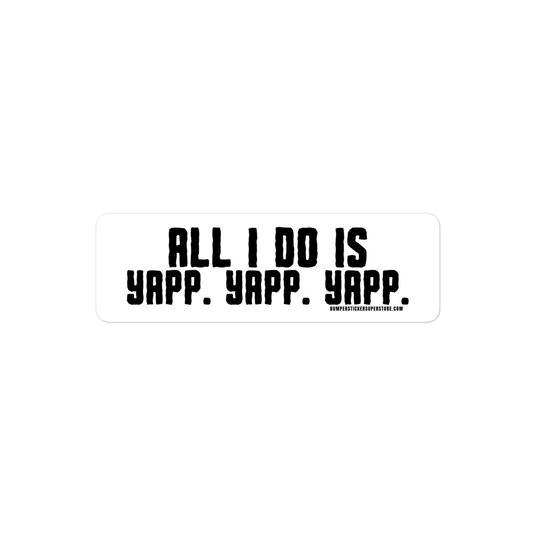 All i do is Yapp. Yapp. Yapp. Viral Bumper Sticker - Bumper Sticker Superstore - Funny Bumper Sticker - LIfestyle Apparel Brands