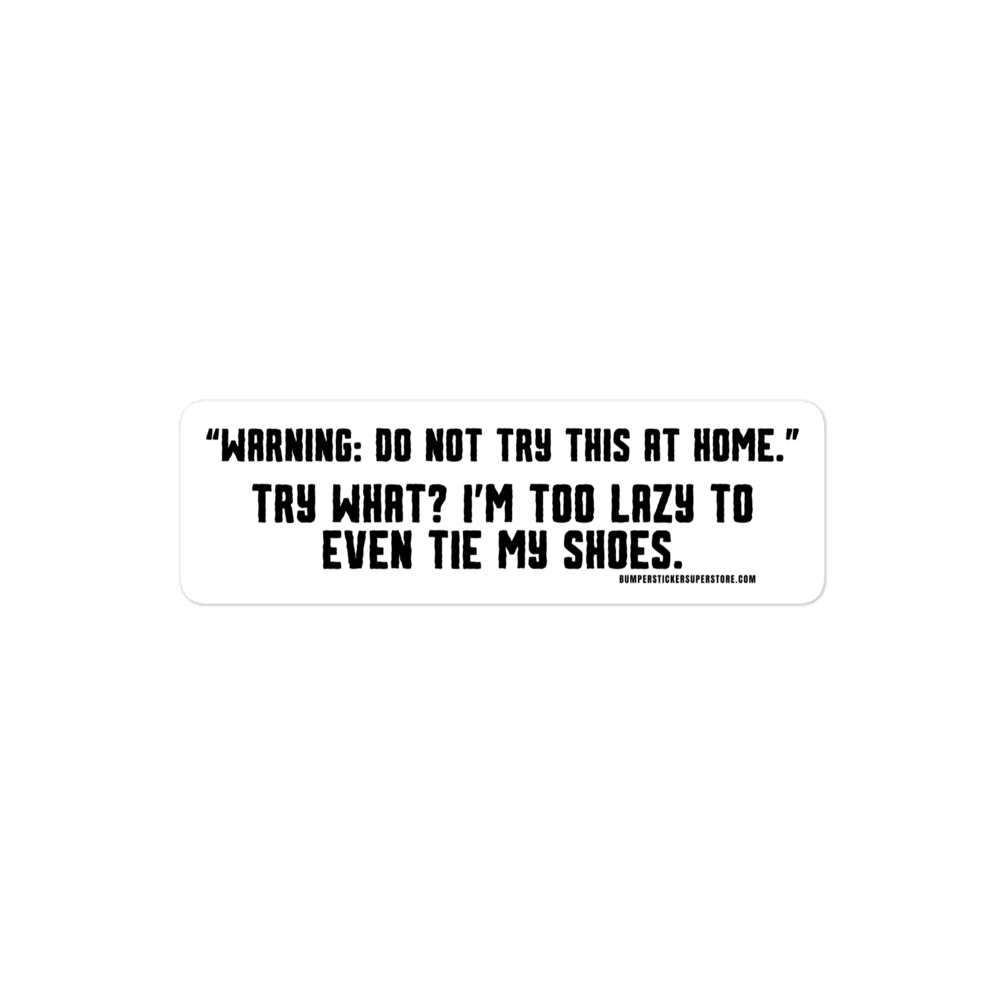 Warning: "Do not try this at home" Try what? I'm too lazy to even tie my shoes. Viral Bumper Sticker - Bumper Sticker Superstore - Funny Bumper Sticker - LIfestyle Apparel Brands